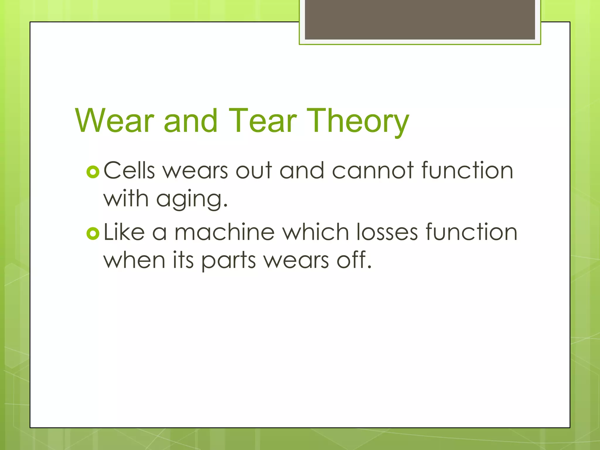 Wear and Tear Theory
 Cells wears out and cannot function
  with aging.
 Like a machine which losses function
  when its parts wears off.
 