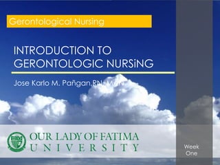 Gerontological Nursing


 INTRODUCTION TO
 GERONTOLOGIC NURSiNG
 Jose Karlo M. Pañgan,RN, MAN

                           `



                                Week
                                One
 
