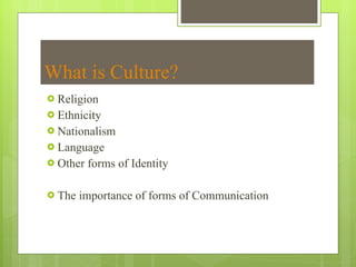 What is Culture? Religion Ethnicity Nationalism Language Other forms of Identity The importance of forms of Communication 