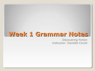 Week 1 Grammar NotesWeek 1 Grammar Notes
Discovering Fiction
Instructor: Danielle Ciccoli
 