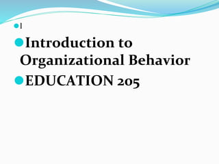 ⚫I
⚫Introduction to
Organizational Behavior
⚫EDUCATION 205
 