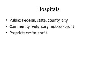 Hospitals,[object Object],Public: Federal, state, county, city,[object Object],Community=voluntary=not-for-profit,[object Object],Proprietary=for profit,[object Object]