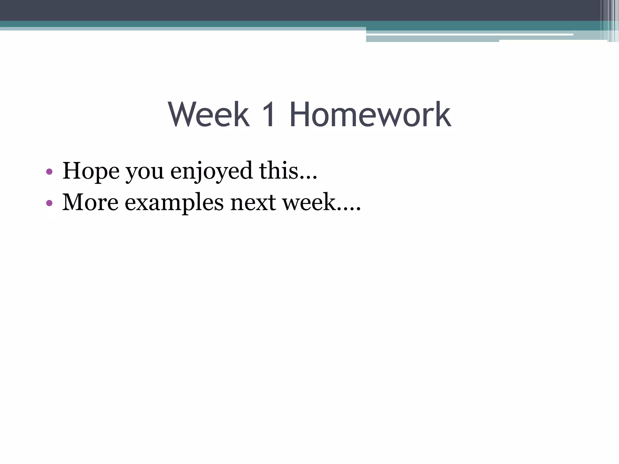 Week 1 Homework
• Hope you enjoyed this…
• More examples next week….
 