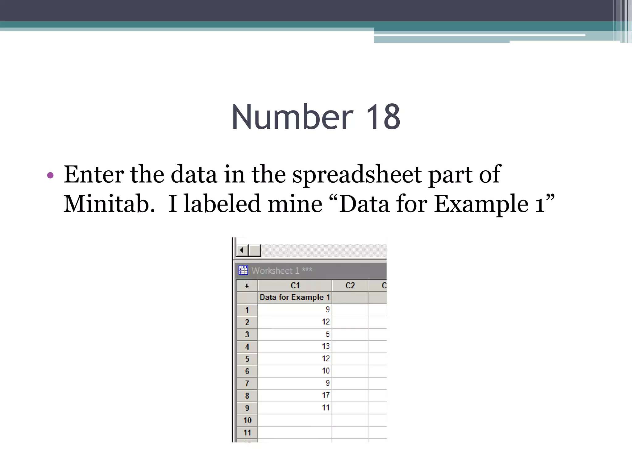 Number 18
• Enter the data in the spreadsheet part of
Minitab. I labeled mine “Data for Example 1”
 