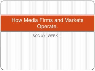 SCC 301 WEEK 1
How Media Firms and Markets
Operate.
 