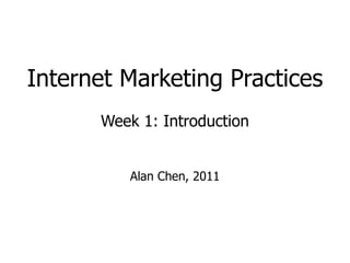 Internet Marketing Practices Week 1: Introduction Alan Chen, 2011 