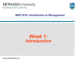 www.monash.edu.au
MGF1010: Introduction to Management
Week 1:
Introduction
 