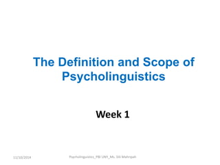 The Definition and Scope of 
Psycholinguistics 
Week 1 
Psycholinguistics_P 11/10/2014 BI UNY_Ms. Siti Mahripah 
 