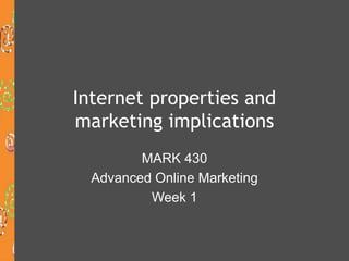 Internet properties and
marketing implications
MARK 430
Advanced Online Marketing
Week 1
 