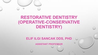 RESTORATIVE DENTISTRY
(OPERATIVE-CONSERVATIVE
DENTISTRY)
ELIF ILGI SANCAK DDS, PHD
ASSISTANT PROFESSOR
 