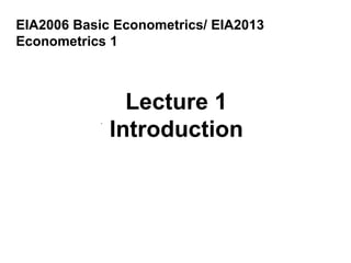 EIA2006 Basic Econometrics/ EIA2013
Econometrics 1
 