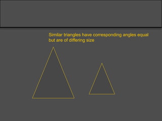 Similar triangles have corresponding angles equal
but are of differing size
 
