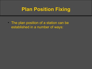 Plan Position Fixing
• The plan position of a station can be
established in a number of ways:
 