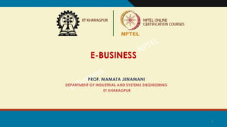 1
E-BUSINESS
PROF. MAMATA JENAMANI
DEPARTMENT OF INDUSTRIAL AND SYSTEMS ENGINEERING
IIT KHARAGPUR
 