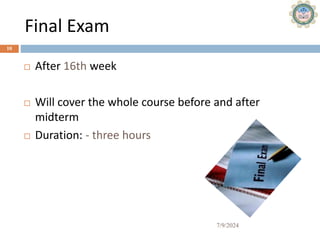 Final Exam
7/9/2024
10
 After 16th week
 Will cover the whole course before and after
midterm
 Duration: - three hours
 
