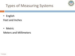 7/9/2024 15
Types of Measuring Systems
• English
Feet and Inches
• Metric
Meters and Millimeters
 