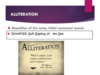 ALLITERATION
 Repetition of the same, initial consonant sounds
 EXAMPLES: Soft Sighing of the Sea
 
