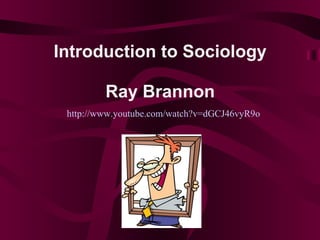 Introduction to Sociology

         Ray Brannon
 http://www.youtube.com/watch?v=dGCJ46vyR9o
 
