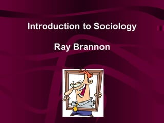 Introduction to Sociology
Ray Brannon
 