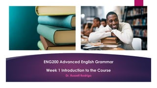 Dr. Russell Rodrigo
ENG200 Advanced English Grammar
Week 1 Introduction to the Course
 