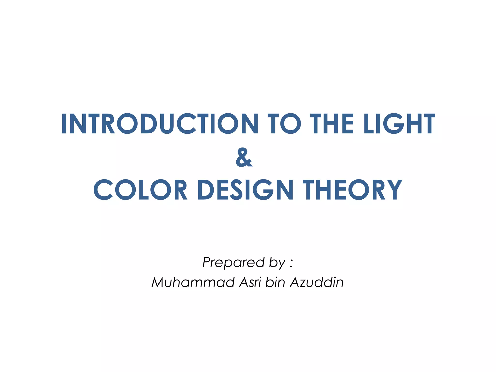 INTRODUCTION TO THE LIGHT
&
COLOR DESIGN THEORY
Prepared by :
Muhammad Asri bin Azuddin
 