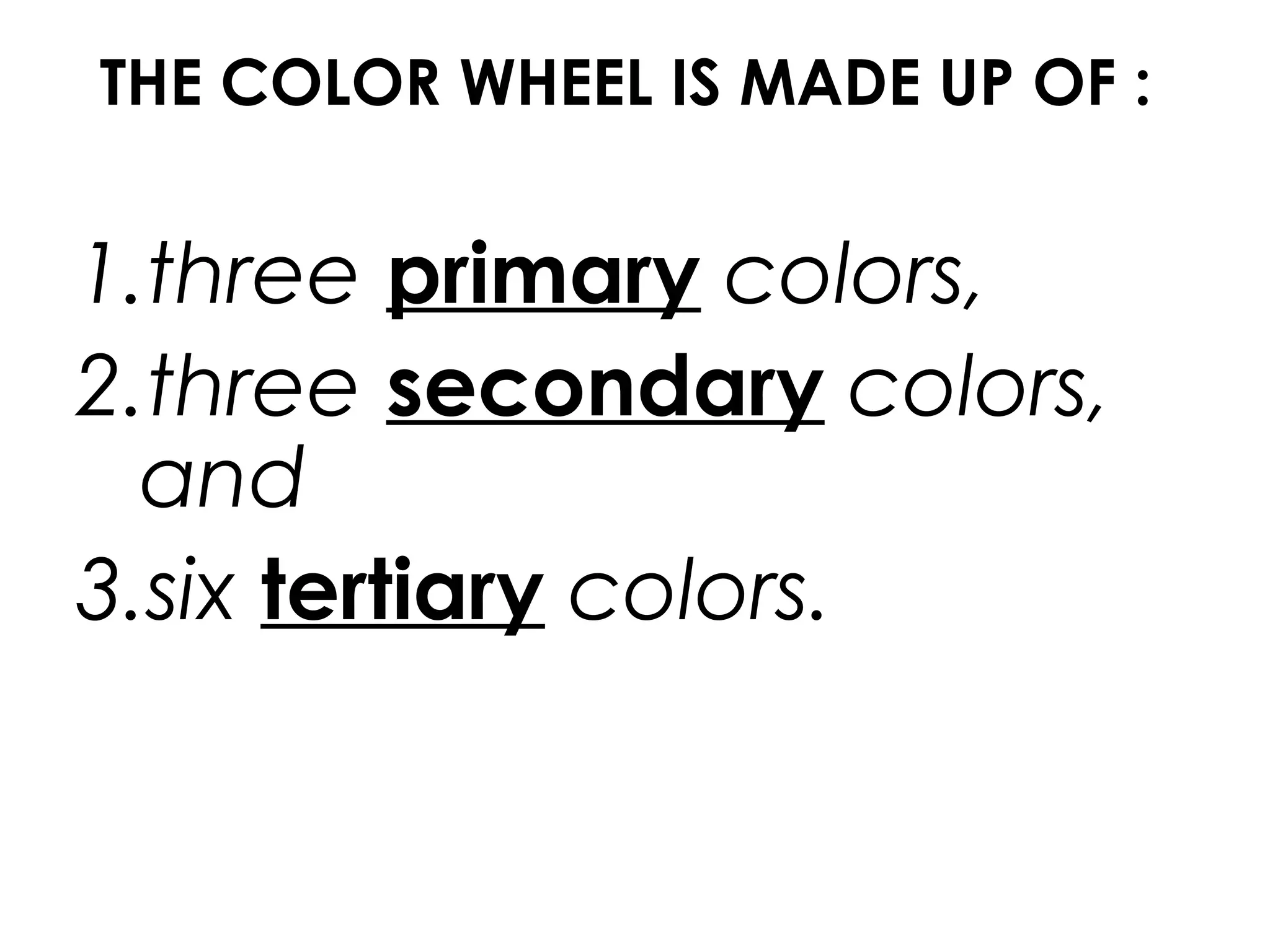 THE COLOR WHEEL IS MADE UP OF :
1.three primary colors,
2.three secondary colors,
and
3.six tertiary colors.
 