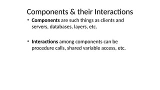 Components & their Interactions
• Components are such things as clients and
servers, databases, layers, etc.
• Interactions among components can be
procedure calls, shared variable access, etc.
 