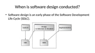 When is software design conducted?
• Software design is an early phase of the Software Development
Life Cycle (SDLC).
 