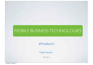 MOBILE BUSINESS TECHNOLOGIES

                            #MobBizUH

                            Hajrë Hyseni
                               Feb 2012
                                  1
Thursday, 2 February 12                          1
 