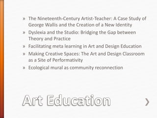 » The Nineteenth-Century Artist-Teacher: A Case Study of
George Wallis and the Creation of a New Identity
» Dyslexia and the Studio: Bridging the Gap between
Theory and Practice
» Facilitating meta learning in Art and Design Education
» Making Creative Spaces: The Art and Design Classroom
as a Site of Performativity
» Ecological mural as community reconnection
 