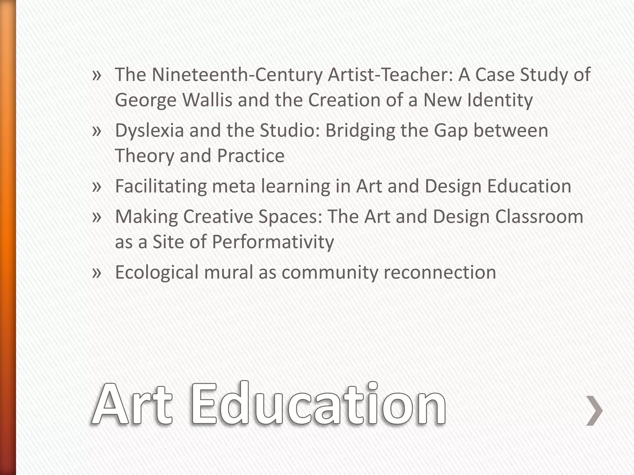 » The Nineteenth-Century Artist-Teacher: A Case Study of
George Wallis and the Creation of a New Identity
» Dyslexia and the Studio: Bridging the Gap between
Theory and Practice
» Facilitating meta learning in Art and Design Education
» Making Creative Spaces: The Art and Design Classroom
as a Site of Performativity
» Ecological mural as community reconnection
 