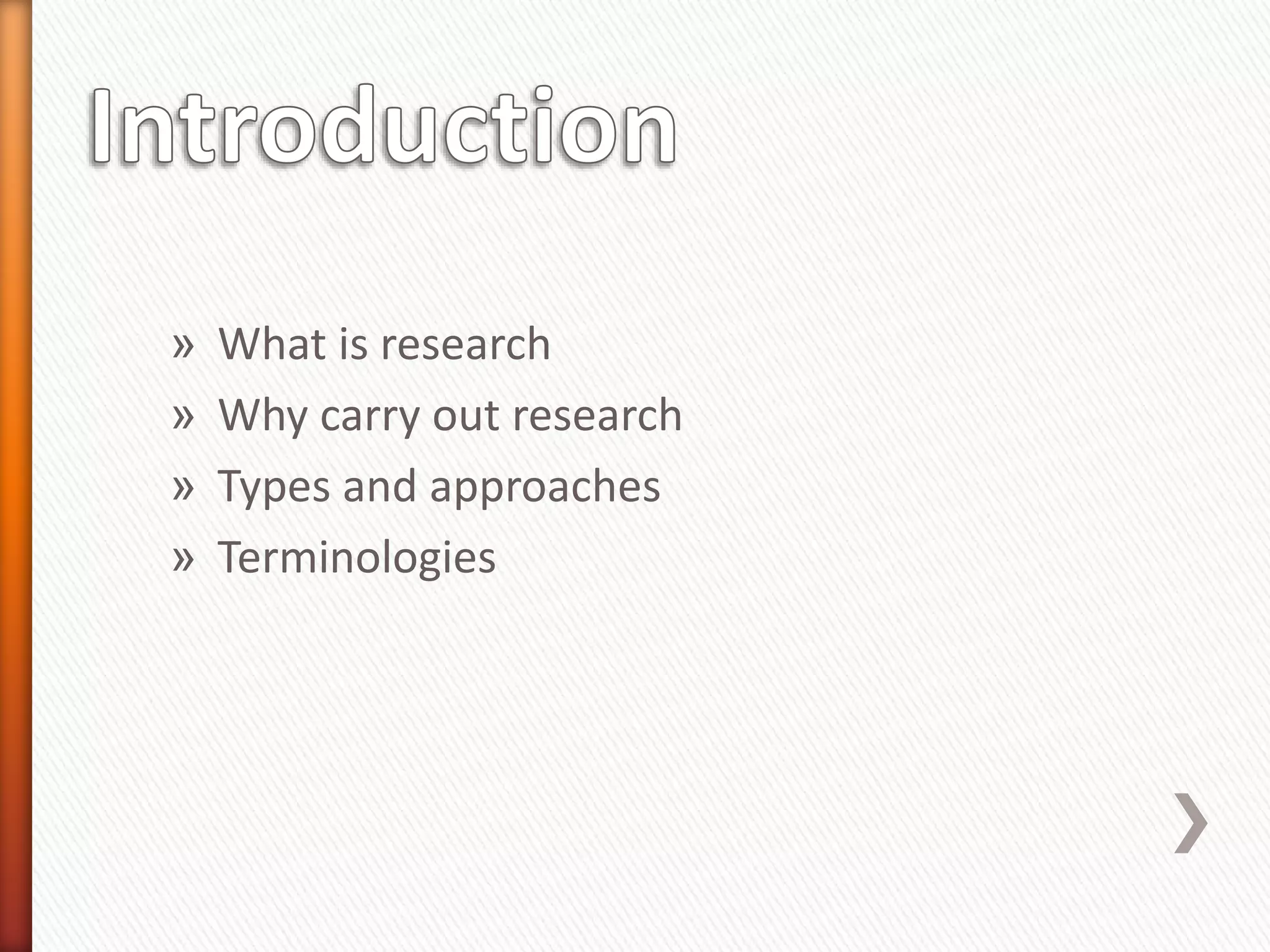 » What is research
» Why carry out research
» Types and approaches
» Terminologies
 