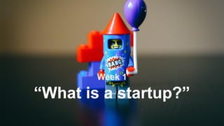“What is a startup?”
Week 1
 