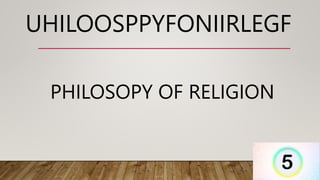 UHILOOSPPYFONIIRLEGF
PHILOSOPY OF RELIGION
 