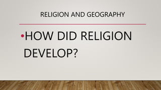 RELIGION AND GEOGRAPHY
•HOW DID RELIGION
DEVELOP?
 