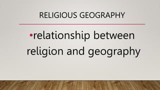 RELIGIOUS GEOGRAPHY
•relationship between
religion and geography
 