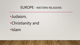 EUROPE – WESTERN RELIGIONS
•Judaism,
•Christianity and
•Islam
 