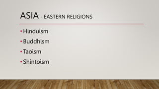 ASIA - EASTERN RELIGIONS
•Hinduism
•Buddhism
•Taoism
•Shintoism
 
