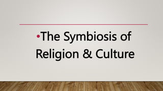 •The Symbiosis of
Religion & Culture
 