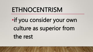 ETHNOCENTRISM
•if you consider your own
culture as superior from
the rest
 