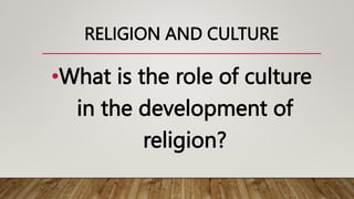 RELIGION AND CULTURE
•What is the role of culture
in the development of
religion?
 