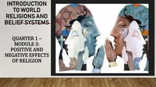 INTRODUCTION
TO WORLD
RELIGIONS AND
BELIEF SYSTEMS
QUARTER 1 –
MODULE 3:
POSITIVE AND
NEGATIVE EFFECTS
OF RELIGION
 