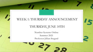 WEEK 1: THURSDAY ANNOUNCEMENT
THURSDAY, JUNE 10TH
Number Systems Online
Summer 2021
Professor Jillian Stugard
 
