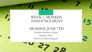 WEEK 1: MONDAY
ANNOUNCEMENT
MONDAY, JUNE 7TH
Number Systems Online
Summer 2021
Professor Jillian Stugard
 
