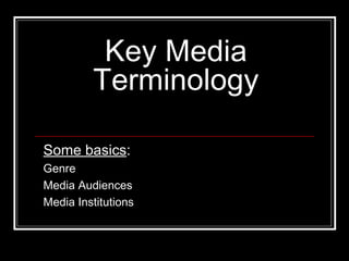 Key Media Terminology Some basics : Genre Media Audiences Media Institutions 