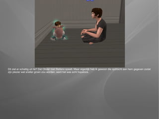 Dit ziet er schattig uit hè? Dat Olivier met Stefano speelt. Maar eigenlijk heb ik gewoon die opdracht aan hem gegeven zodat
zijn plezier wat sneller groen zou worden, want het was echt hopeloos.
 