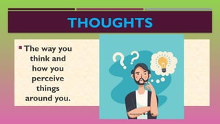 THOUGHTS
 The way you
think and
how you
perceive
things
around you.
 