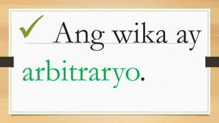  Ang wika ay
arbitraryo.
 