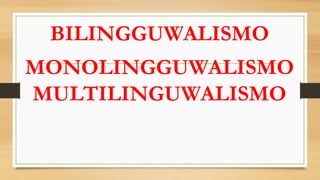 BILINGGUWALISMO
MONOLINGGUWALISMO
MULTILINGUWALISMO
 