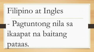 Filipino at Ingles
- Pagtuntong nila sa
ikaapat na baitang
pataas.
 